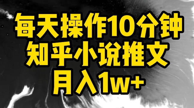 每天操作10分钟，知乎小说推文月入1w+【揭秘】-第一资源站