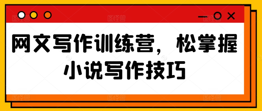 网文写作训练营，松掌握小说写作技巧-第一资源站