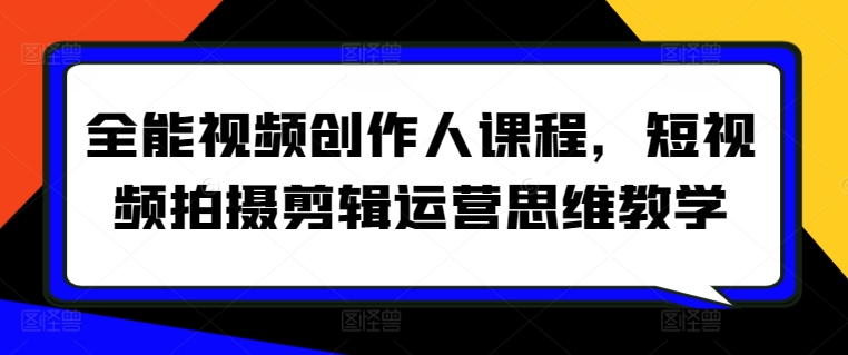全能视频创作人课程，短视频拍摄剪辑运营思维教学-第一资源站