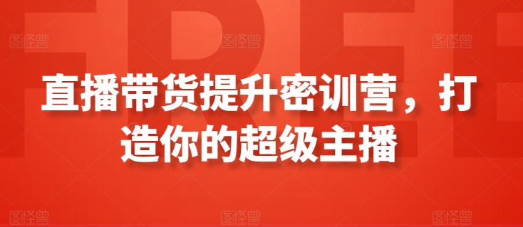 直播带货提升密训营，打造你的超级主播-第一资源站
