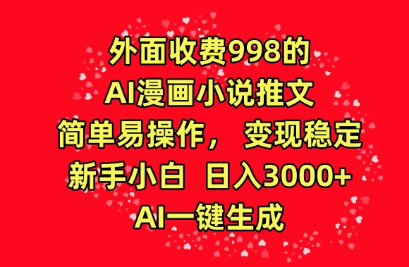 外面收费998的AI漫画小说推文，简单易操作，变现稳定，新手小白日入3000+，AI一键生成【揭秘】-第一资源站