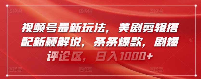 视频号最新玩法，美剧剪辑搭配新颖解说，条条爆款，剧爆评论区，日入1000+【揭秘】-第一资源站