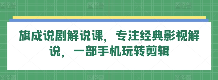 旗成说剧解说课，专注经典影视解说，一部手机玩转剪辑-第一资源站