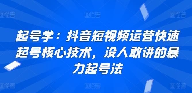 起号学：抖音短视频运营快速起号核心技术，没人敢讲的暴力起号法-第一资源站