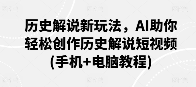 历史解说新玩法，AI助你轻松创作历史解说短视频(手机+电脑教程)-第一资源站