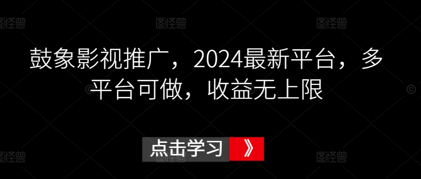 鼓象影视推广，2024最新平台，多平台可做，收益无上限【揭秘】-第一资源站