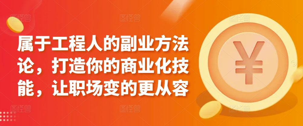 属于工程人的副业方法论，打造你的商业化技能，让职场变的更从容-第一资源站