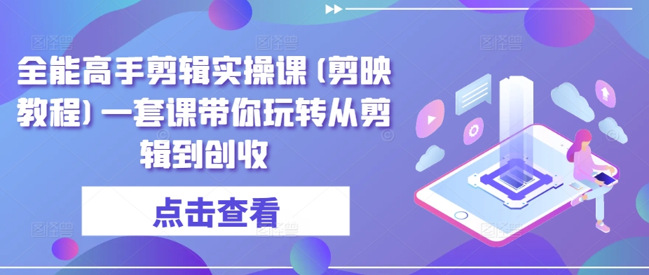 全能高手剪辑实操课(剪映教程)一套课带你玩转从剪辑到创收-第一资源站