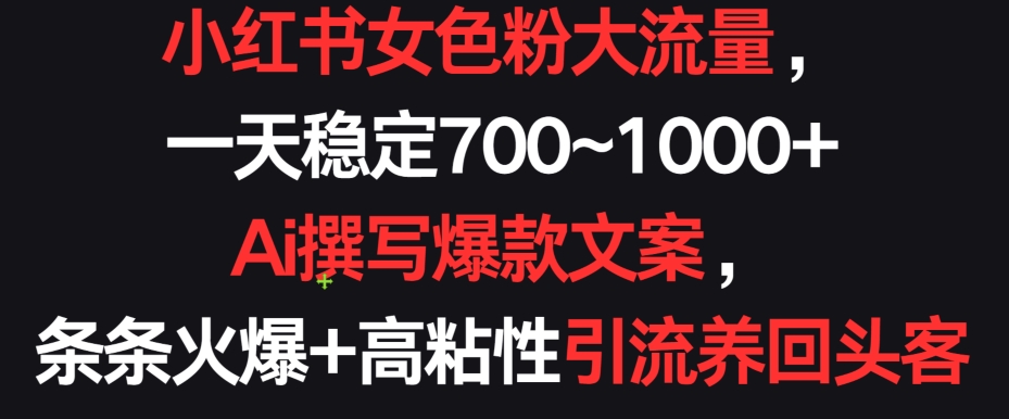 小红书女色粉大流量，一天稳定700~1000+  Ai撰写爆款文案，条条火爆+高粘性引流养回头客【揭秘】-第一资源站