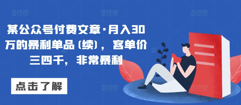 某公众号付费文章·月入30万的暴利单品(续)，客单价三四千，非常暴利-第一资源站