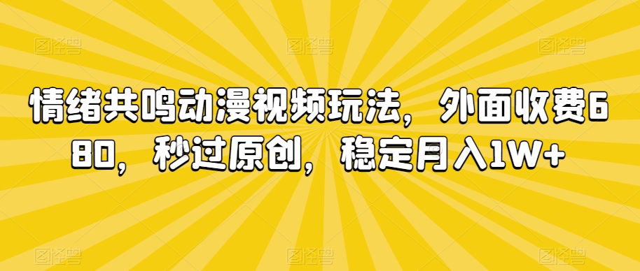 情绪共鸣动漫视频玩法，外面收费680，秒过原创，稳定月入1W+【揭秘】-第一资源站