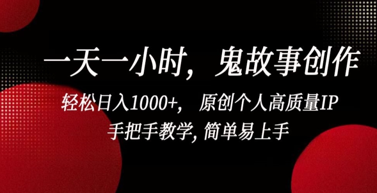 一天一小时，鬼故事创作， 轻松日入1000+， 原创个人高质量IP，手把手教学, 简单易上手【揭秘】-第一资源站