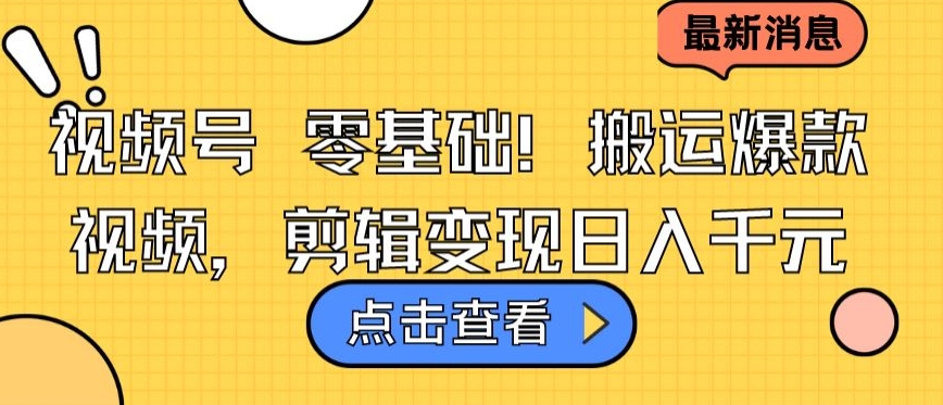 视频号零基础搬运爆款视频，剪辑变现日入千元【揭秘】-第一资源站