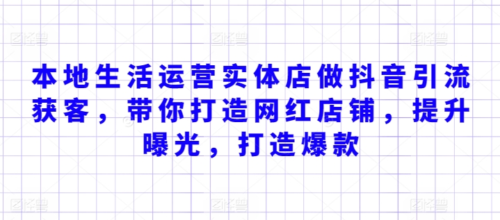 本地生活运营实体店做抖音引流获客，带你打造网红店铺，提升曝光，打造爆款-第一资源站
