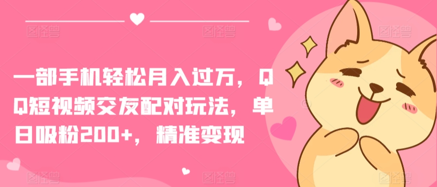 一部手机轻松月入过万，QQ短视频交友配对玩法，单日吸粉200+，精准变现【揭秘】-第一资源站