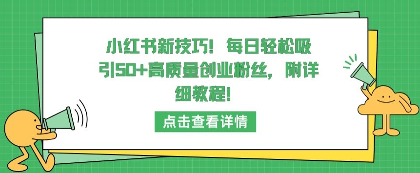 小红书新技巧，每日轻松吸引50+高质量创业粉丝，附详细教程【揭秘】-第一资源站