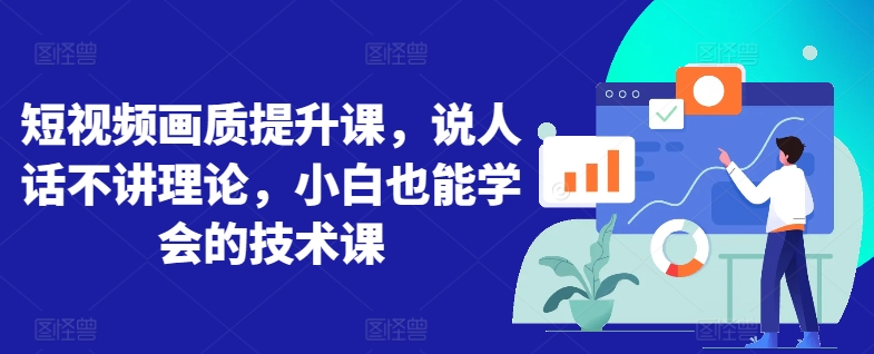 短视频画质提升课，说人话不讲理论，小白也能学会的技术课-第一资源站