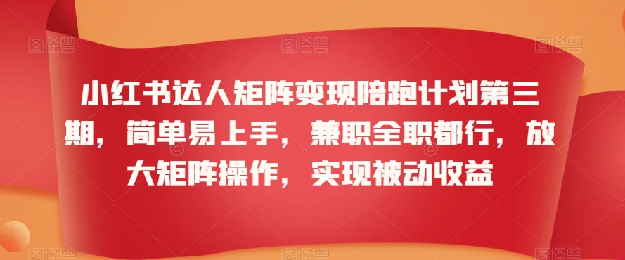 小红书达人矩阵变现陪跑计划第三期，简单易上手，兼职全职都行，放大矩阵操作，实现被动收益-第一资源站