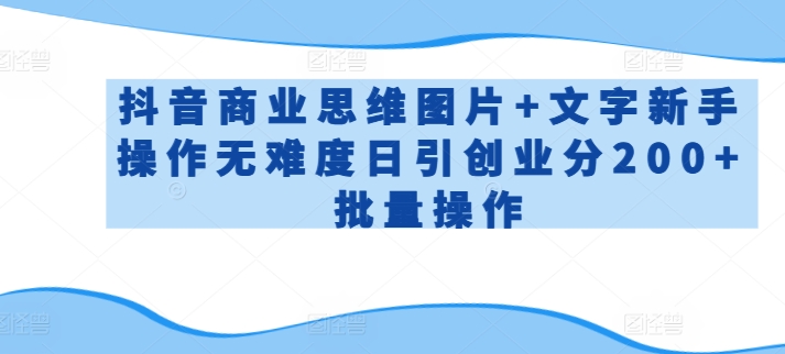 抖音商业思维图片+文字新手操作无难度日引创业分200+批量操作【揭秘】-第一资源站