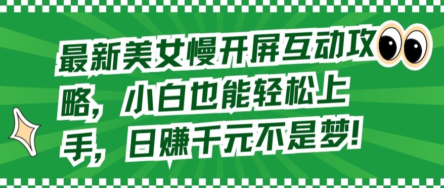 最新美女慢开屏互动攻略，小白也能轻松上手，日赚千元不是梦【揭秘】-第一资源站