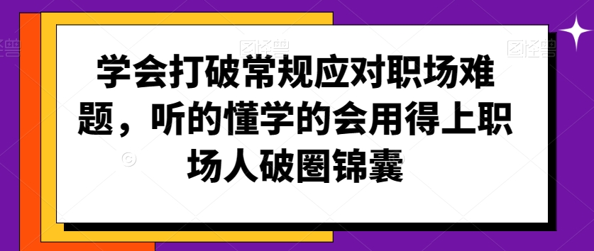 学会打破常规应对职场难题，听的懂学的会用得上职场人破圏锦囊-第一资源站