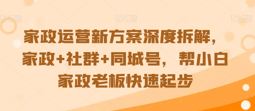 家政运营新方案深度拆解，家政+社群+同城号，帮小白家政老板快速起步-第一资源站