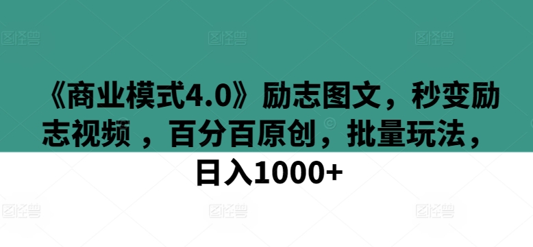 《商业模式4.0》励志图文，秒变励志视频 ，百分百原创，批量玩法，日入1000+【揭秘】-第一资源站