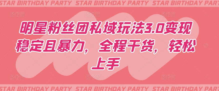 明星粉丝团私域玩法3.0变现稳定且暴力，全程干货，轻松上手【揭秘】-第一资源站