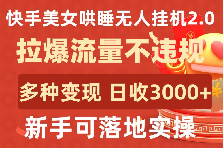 快手美女哄睡无人挂机2.0.拉爆流量不违规，多种变现途径，日收3000+，新手可落地实操【揭秘】-第一资源站