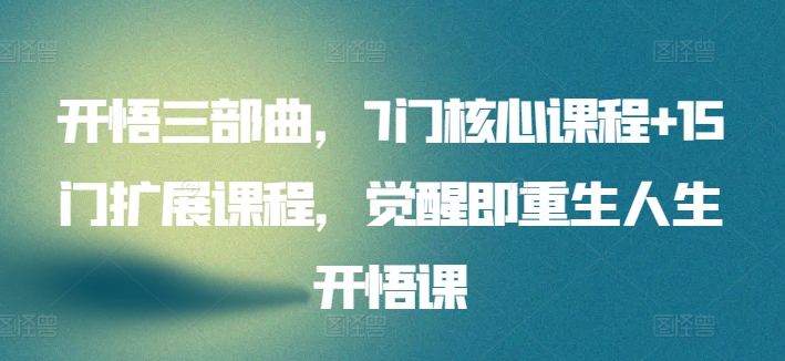 开悟三部曲，7门核心课程+15门扩展课程，觉醒即重生人生开悟课-第一资源站