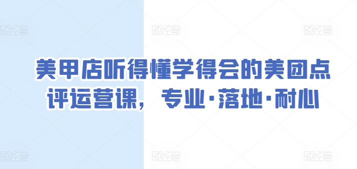 美甲店听得懂学得会的美团点评运营课，专业·落地·耐心-第一资源站