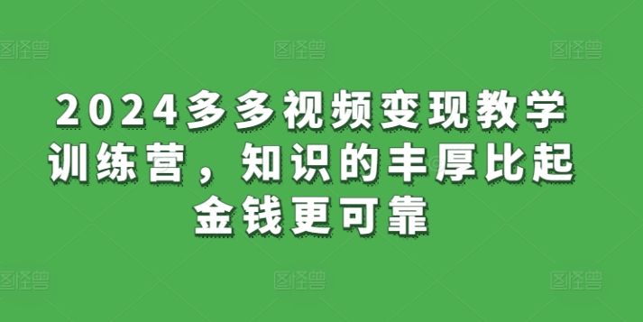 2024多多视频变现教学训练营，知识的丰厚比起金钱更可靠-第一资源站