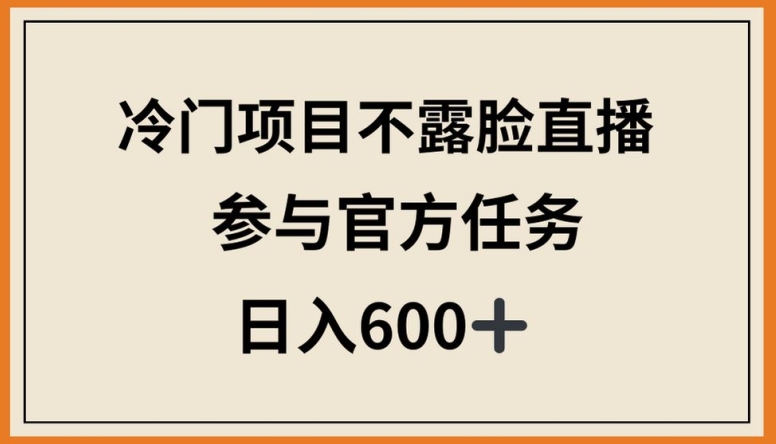冷门项目不露脸直播，参与官方任务，日入600+【揭秘】-第一资源站