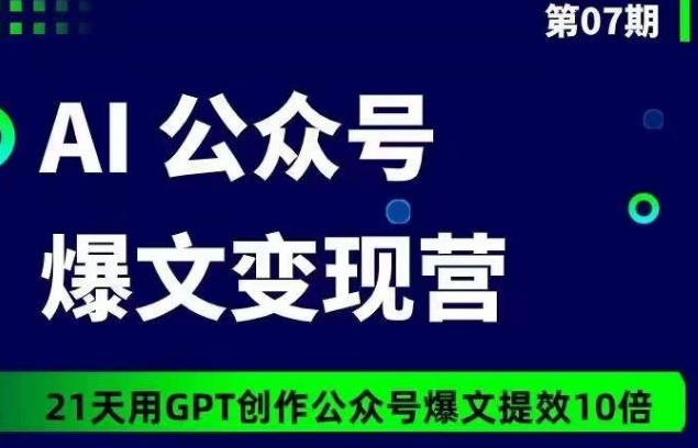 AI公众号爆文变现营07期，21天用GPT创作爆文提效10倍-第一资源站