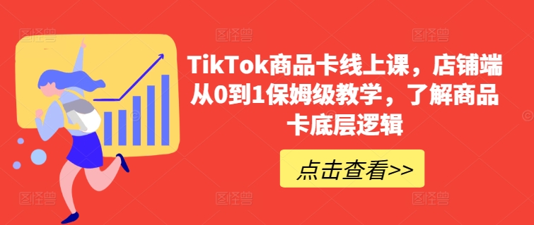 TikTok商品卡线上课，​店铺端从0到1保姆级教学，了解商品卡底层逻辑-第一资源站