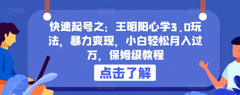 快速起号之：王明阳心学3.0玩法，暴力变现，小白轻松月入过万，保姆级教程【揭秘】-第一资源站