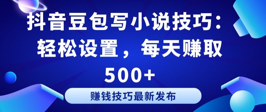 抖音豆包写小说技巧：轻松设置，每天赚取 500+【揭秘】-第一资源站