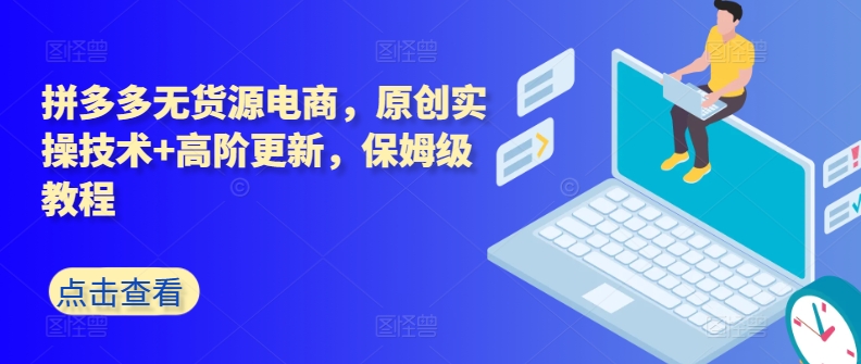 拼多多无货源电商，原创实操技术+高阶更新，保姆级教程-第一资源站