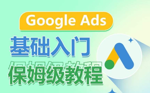 Google Ads基础入门保姆级教程，​系统拆解广告形式，关键词的商业认知，谷歌广告结构-第一资源站