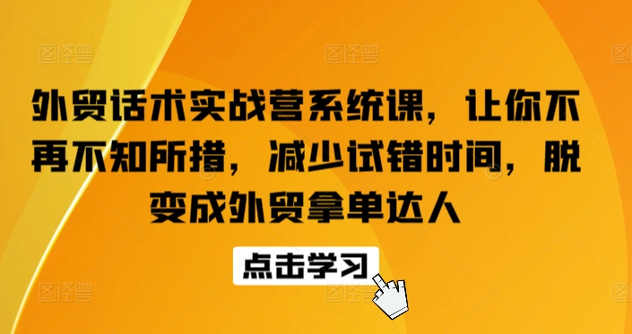 外贸话术实战营系统课，让你不再不知所措，减少试错时间，脱变成外贸拿单达人-第一资源站