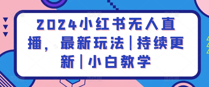 2024小红书无人直播，最新玩法|持续更新|小白教学-第一资源站