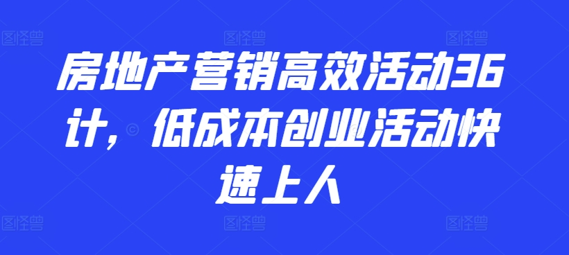 房地产营销高效活动36计，​低成本创业活动快速上人-第一资源站