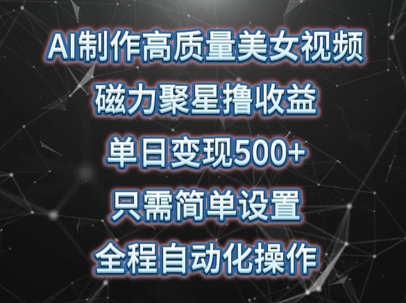 AI制作高质量美女视频，磁力聚星撸收益，单日变现500+，只需简单设置，全程自动化操作【揭秘】-第一资源站