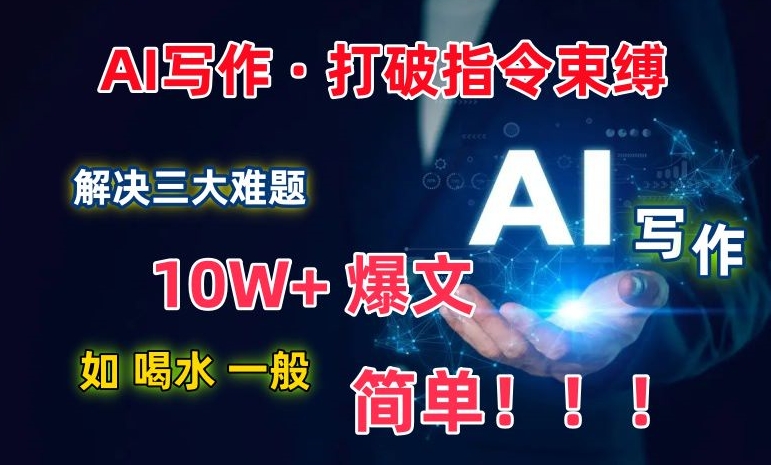 AI写作：解决三大难题，10W+爆文如喝水一般简单，打破指令调教束缚【揭秘】-第一资源站