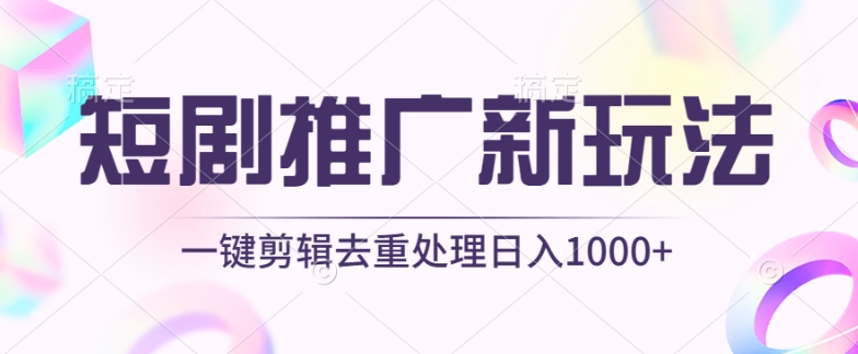短剧推广新玩法，不剪辑，工具助力一键过原创，日入1000+【揭秘】-第一资源站