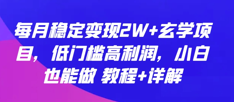 每月稳定变现2W+玄学项目，低门槛高利润，小白也能做 教程+详解【揭秘】-第一资源站