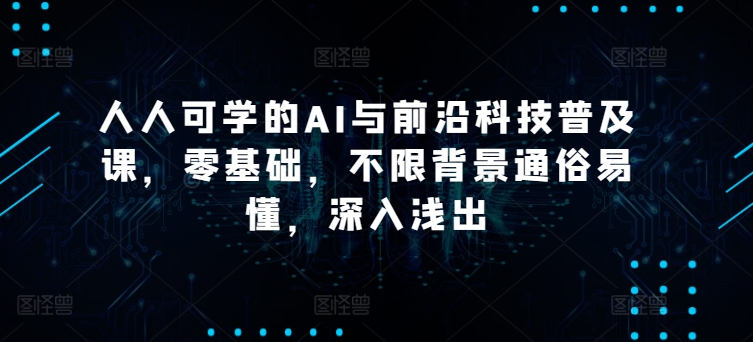 人人可学的AI与前沿科技普及课，零基础，不限背景通俗易懂，深入浅出-第一资源站