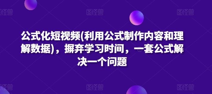 公式化短视频(利用公式制作内容和理解数据)，摒弃学习时间，一套公式解决一个问题-第一资源站