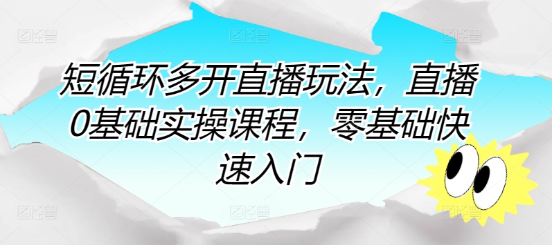 短循环多开直播玩法，直播0基础实操课程，零基础快速入门-第一资源站