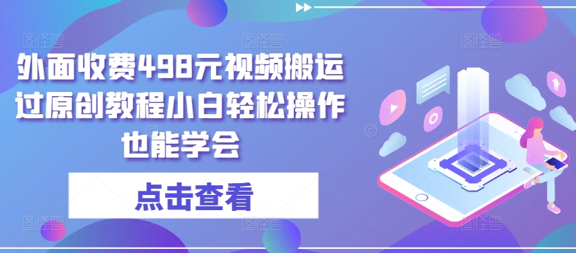 外面收费498元视频搬运过原创教程小白轻松操作也能学会【揭秘】-第一资源站
